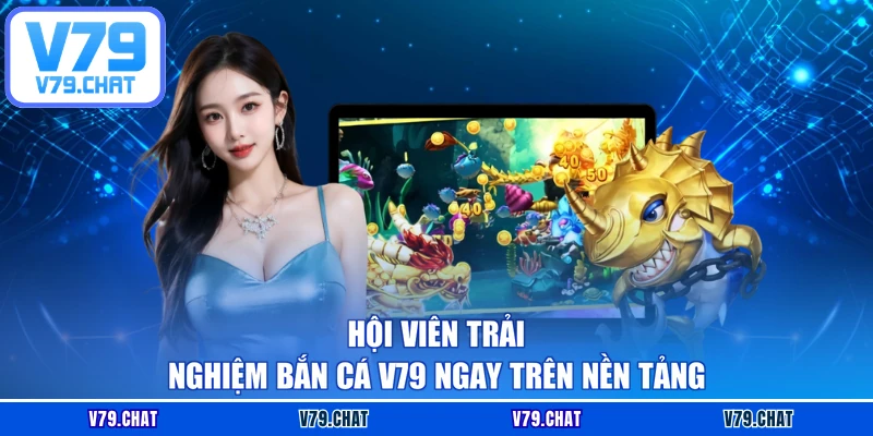 Hội viên trải nghiệm Bắn cá V79 ngay trên nền tảng