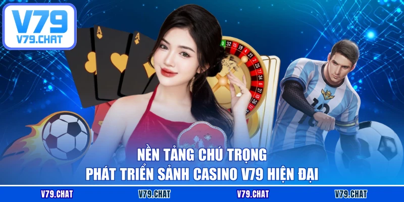 Nền tảng chú trọng phát triển sảnh Casino V79 hiện đại