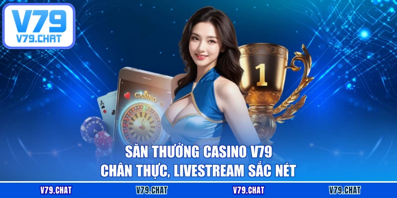 Săn thưởng casino V79 chân thực, livestream sắc nét