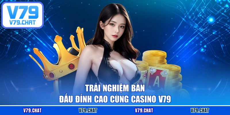 Trải nghiệm bàn đấu đỉnh cao cùng Casino V79